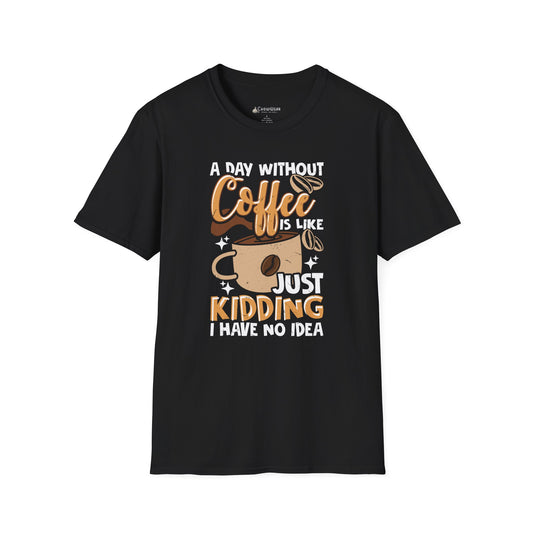 Funny Coffee T‑Shirt — "A Day Without Coffee is Like… Just Kidding I Have No Idea"