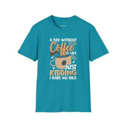Funny Coffee T‑Shirt — "A Day Without Coffee is Like… Just Kidding I Have No Idea"