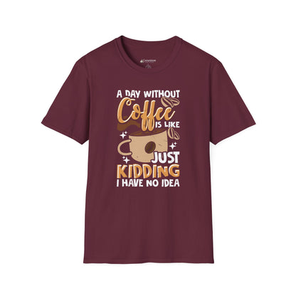 Funny Coffee T‑Shirt — "A Day Without Coffee is Like… Just Kidding I Have No Idea"