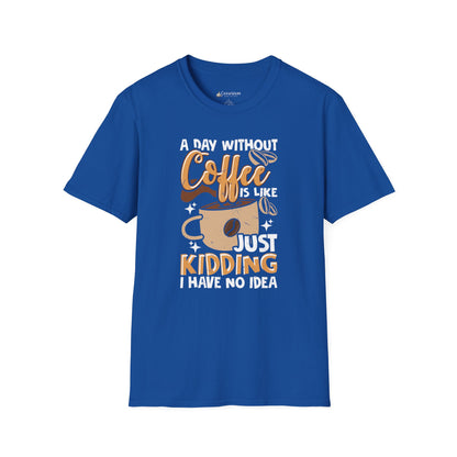 Funny Coffee T‑Shirt — "A Day Without Coffee is Like… Just Kidding I Have No Idea"